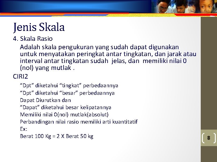 Jenis Skala 4. Skala Rasio Adalah skala pengukuran yang sudah dapat digunakan untuk menyatakan