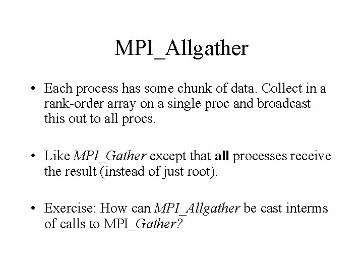 MPI_Allgather • Each process has some chunk of data. Collect in a rank-order array