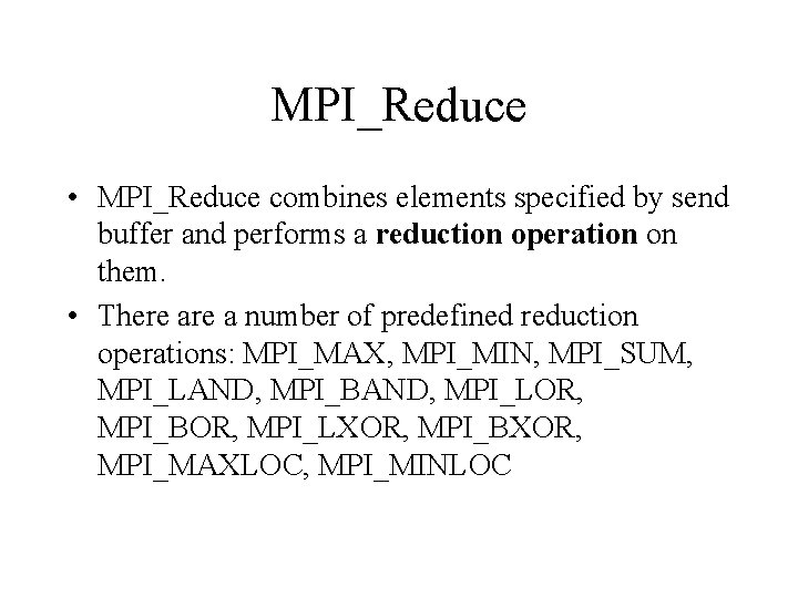 MPI_Reduce • MPI_Reduce combines elements specified by send buffer and performs a reduction operation
