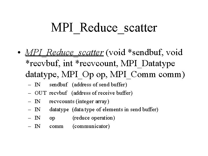 MPI_Reduce_scatter • MPI_Reduce_scatter (void *sendbuf, void *recvbuf, int *recvcount, MPI_Datatype datatype, MPI_Op op, MPI_Comm