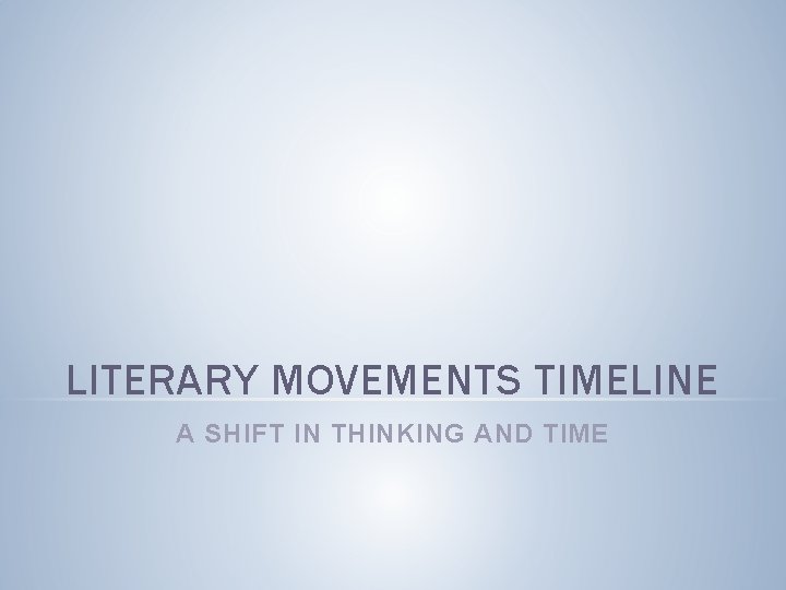 LITERARY MOVEMENTS TIMELINE A SHIFT IN THINKING AND TIME 