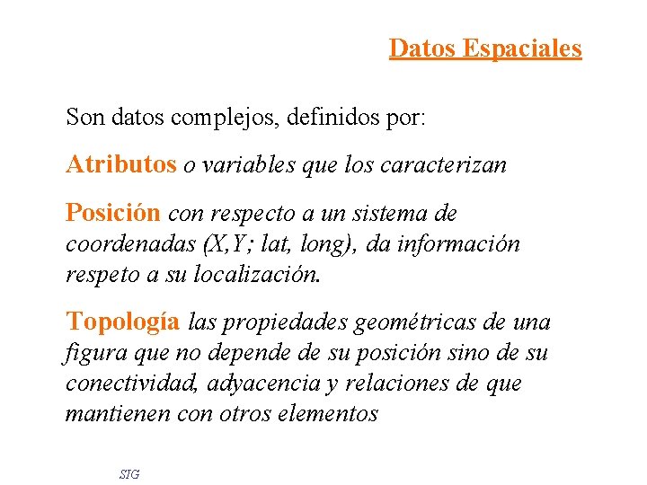 Datos Espaciales Son datos complejos, definidos por: Atributos o variables que los caracterizan Posición