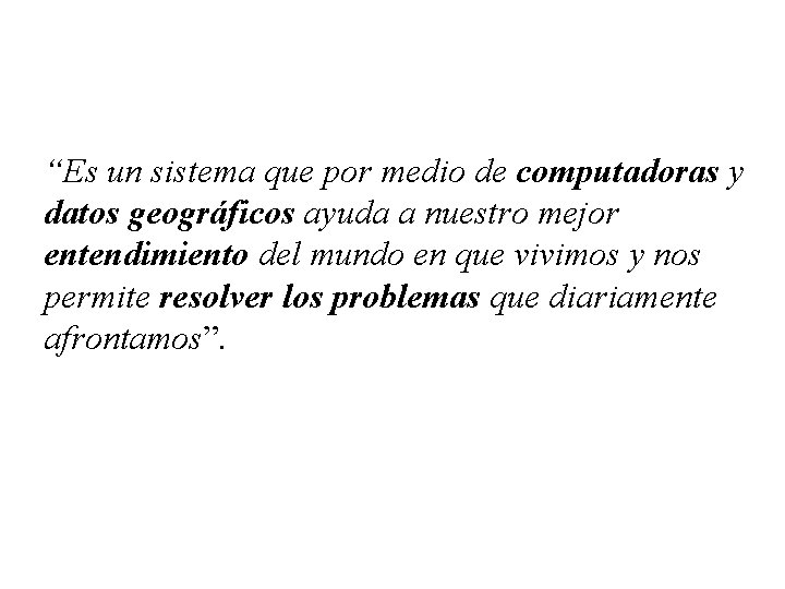 “Es un sistema que por medio de computadoras y datos geográficos ayuda a nuestro