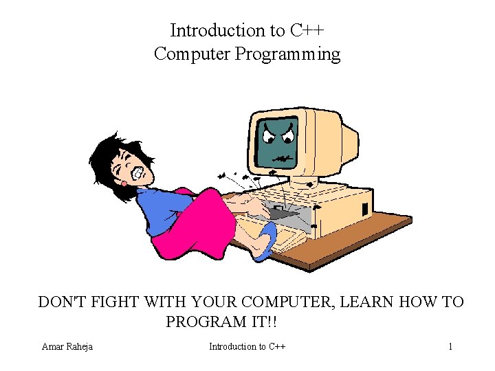 Introduction to C++ Computer Programming DON'T FIGHT WITH YOUR COMPUTER, LEARN HOW TO PROGRAM Introduction to C++ Computer Programming DON'T FIGHT WITH YOUR COMPUTER, LEARN HOW TO PROGRAM