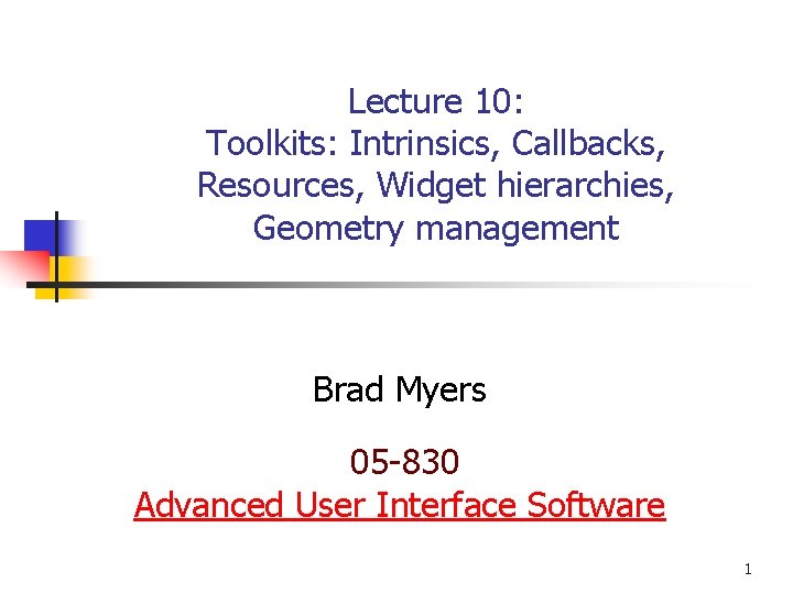 Lecture 10: Toolkits: Intrinsics, Callbacks, Resources, Widget hierarchies, Geometry management Brad Myers 05 -830