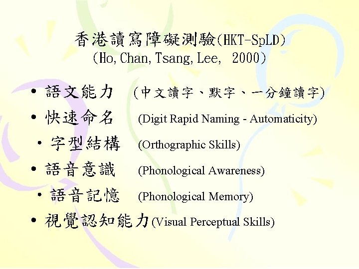 香港讀寫障礙測驗(HKT-Sp. LD) (Ho, Chan, Tsang, Lee, 2000) • 語文能力 (中文讀字、默字、一分鐘讀字) • 快速命名 (Digit Rapid