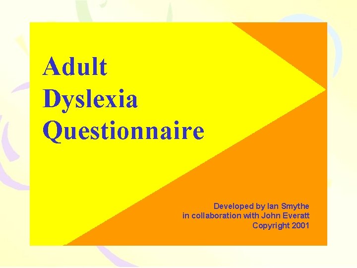 Adult Dyslexia Questionnaire Developed by Ian Smythe in collaboration with John Everatt Copyright 2001