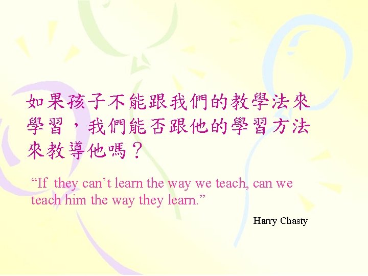 如果孩子不能跟我們的教學法來 學習，我們能否跟他的學習方法 來教導他嗎？ “If they can’t learn the way we teach, can we teach