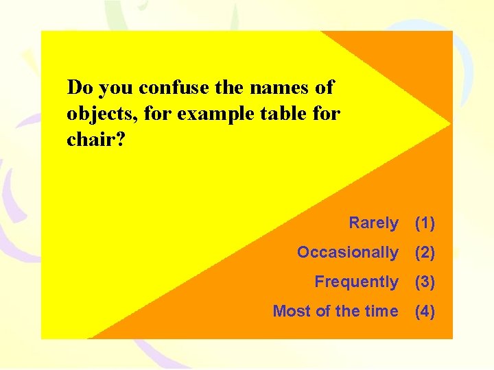 Do you confuse the names of objects, for example table for chair? Rarely (1)