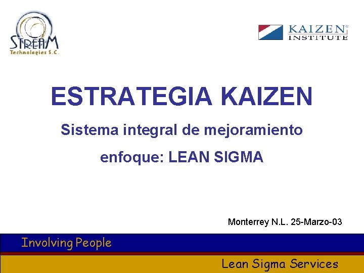 ESTRATEGIA KAIZEN Sistema integral de mejoramiento enfoque: LEAN SIGMA Monterrey N. L. 25 -Marzo-03