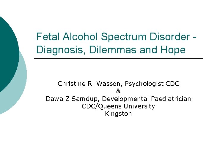 Fetal Alcohol Spectrum Disorder Diagnosis, Dilemmas and Hope Christine R. Wasson, Psychologist CDC &