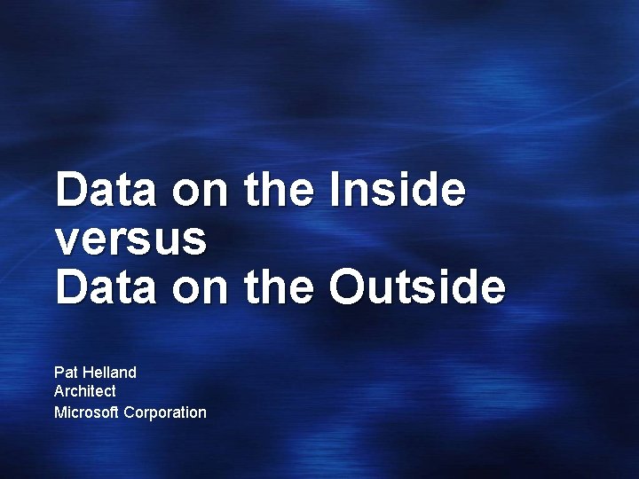 Data on the Inside versus Data on the Outside Pat Helland Architect Microsoft Corporation