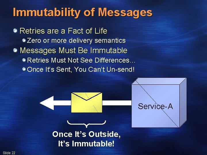 Immutability of Messages Retries are a Fact of Life Zero or more delivery semantics