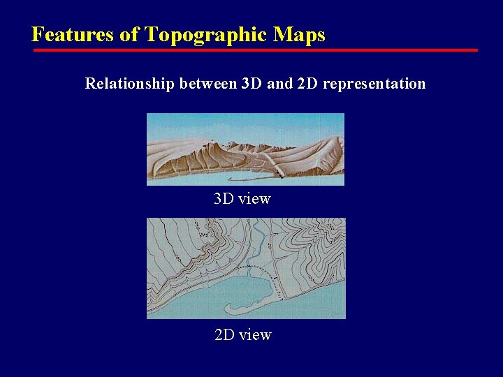 Features of Topographic Maps Relationship between 3 D and 2 D representation 3 D