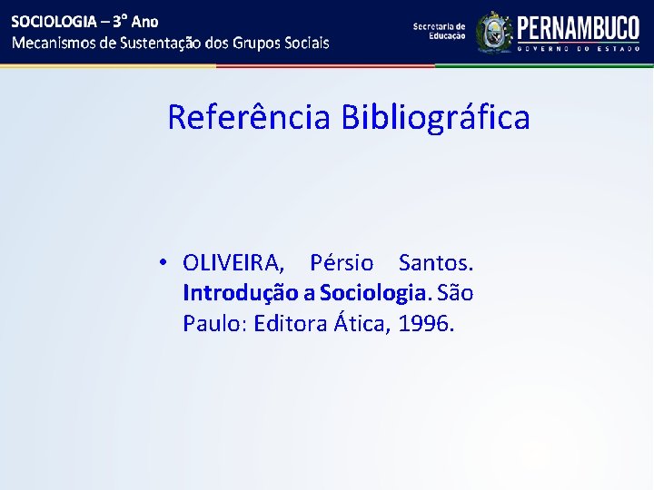 Referência Bibliográfica • OLIVEIRA, Pérsio Santos. Introdução a Sociologia. São Paulo: Editora Ática, 1996.