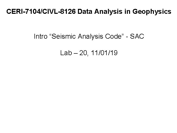 CERI-7104/CIVL-8126 Data Analysis in Geophysics Intro “Seismic Analysis Code” - SAC Lab – 20,