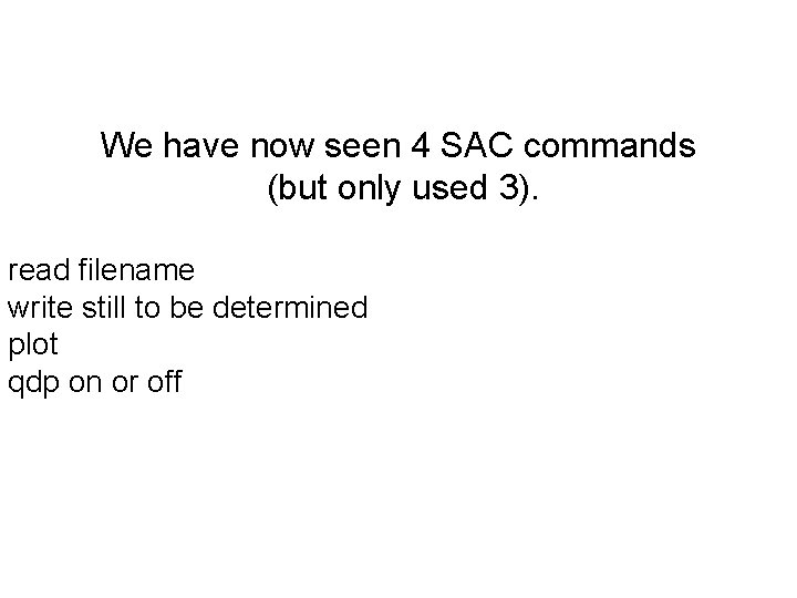 We have now seen 4 SAC commands (but only used 3). read filename write