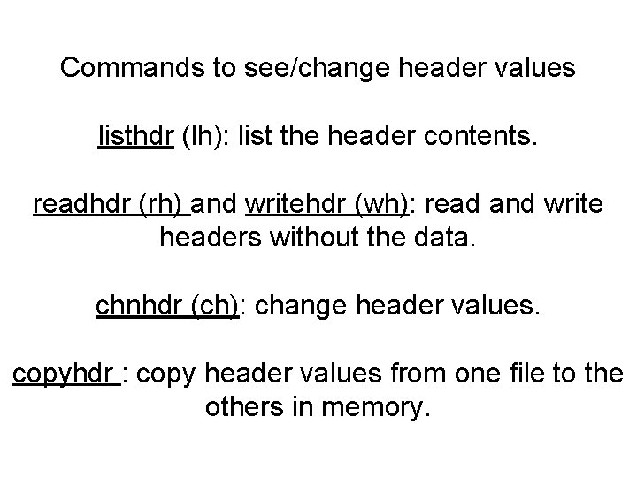 Commands to see/change header values listhdr (lh): list the header contents. readhdr (rh) and