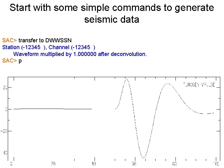 Start with some simple commands to generate seismic data SAC> transfer to DWWSSN Station