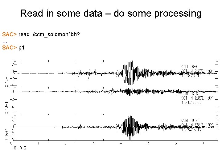 Read in some data – do some processing SAC> read. /ccm_solomon*bh? … SAC> p