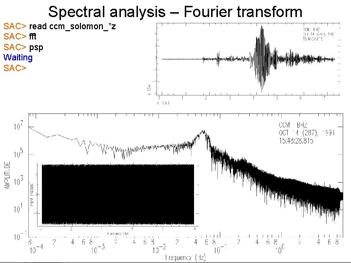 Spectral analysis – Fourier transform SAC> read ccm_solomon_*z SAC> fft SAC> psp Waiting SAC>