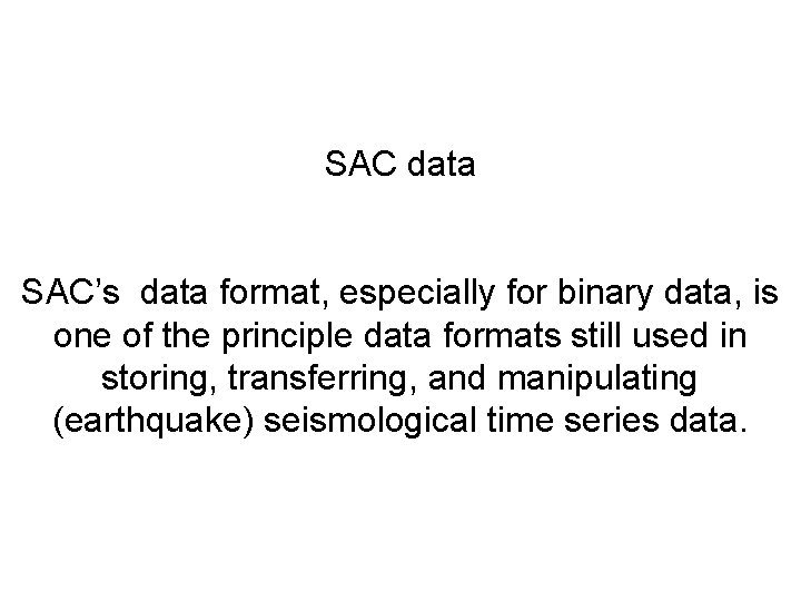 SAC data SAC’s data format, especially for binary data, is one of the principle