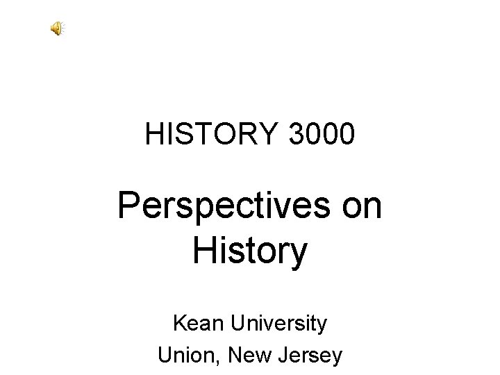 HISTORY 3000 Perspectives on History Kean University Union, New Jersey HISTORY 3000 Perspectives on History Kean University Union, New Jersey