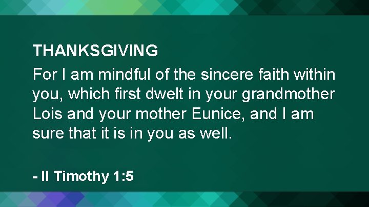 THANKSGIVING For I am mindful of the sincere faith within you, which first dwelt