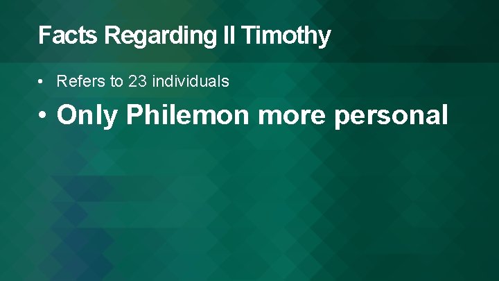 Facts Regarding II Timothy • Refers to 23 individuals • Only Philemon more personal
