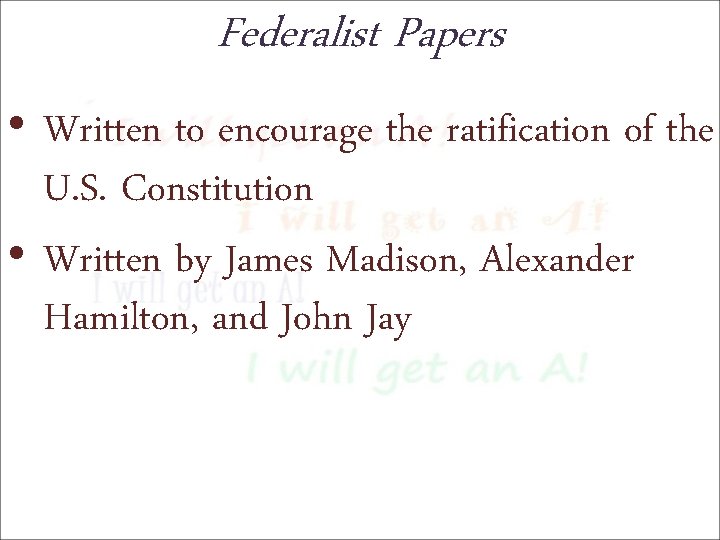 Federalist Papers • Written to encourage the ratification of the U. S. Constitution •