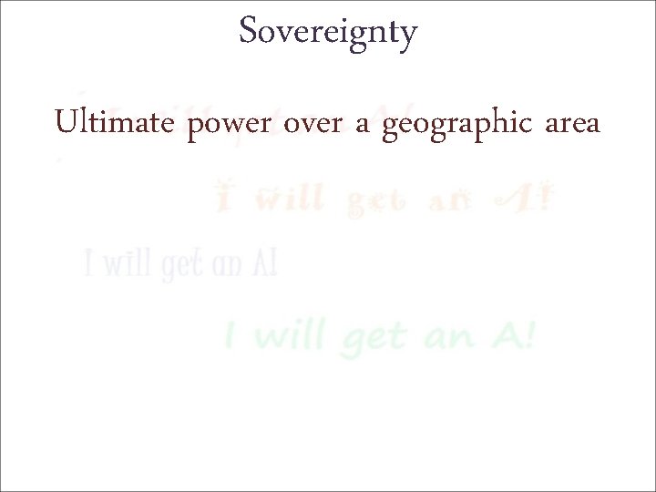 Sovereignty Ultimate power over a geographic area 