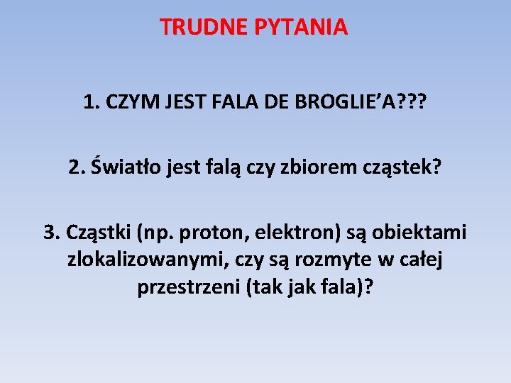 TRUDNE PYTANIA 1. CZYM JEST FALA DE BROGLIE’A? ? ? 2. Światło jest falą