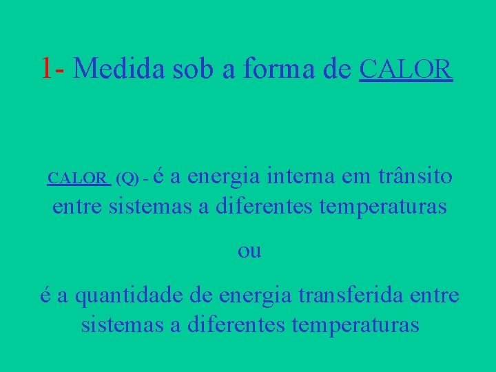 1 - Medida sob a forma de CALOR (Q) - é a energia interna