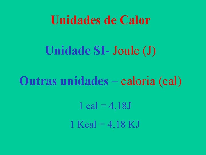 Unidades de Calor Unidade SI- Joule (J) Outras unidades – caloria (cal) 1 cal