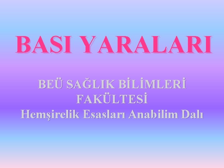 BASI YARALARI BEÜ SAĞLIK BİLİMLERİ FAKÜLTESİ Hemşirelik Esasları Anabilim Dalı 