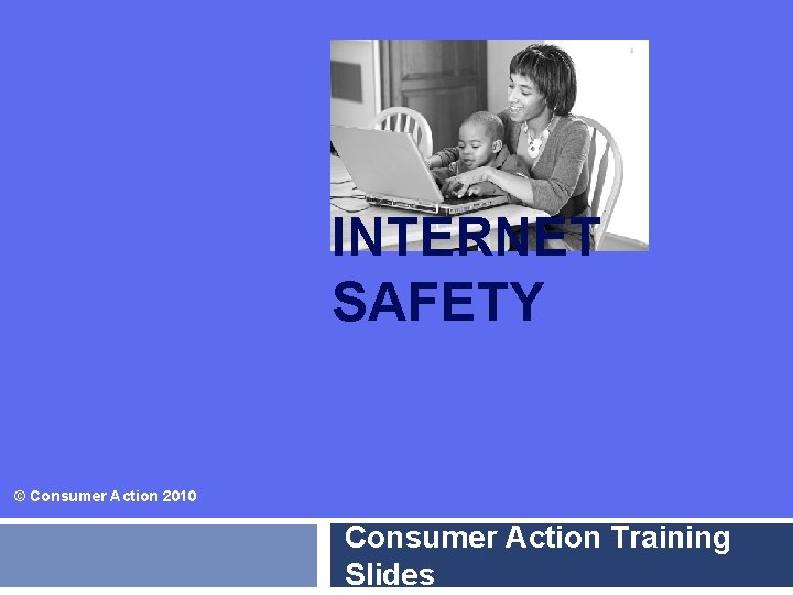 INTERNET SAFETY © Consumer Action 2010 Consumer Action Training Slides 