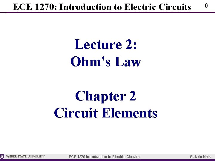 ECE 1270: Introduction to Electric Circuits 0 Lecture 2: Ohm's Law Chapter 2 Circuit