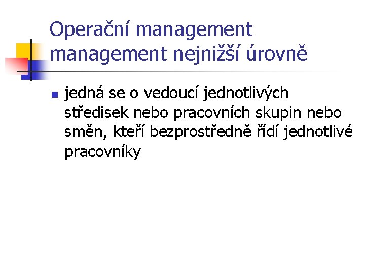 Operační management nejnižší úrovně n jedná se o vedoucí jednotlivých středisek nebo pracovních skupin