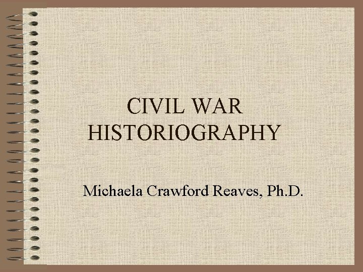 CIVIL WAR HISTORIOGRAPHY Michaela Crawford Reaves, Ph. D. 