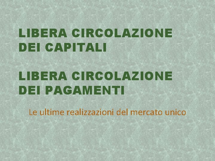 LIBERA CIRCOLAZIONE DEI CAPITALI LIBERA CIRCOLAZIONE DEI PAGAMENTI Le ultime realizzazioni del mercato unico