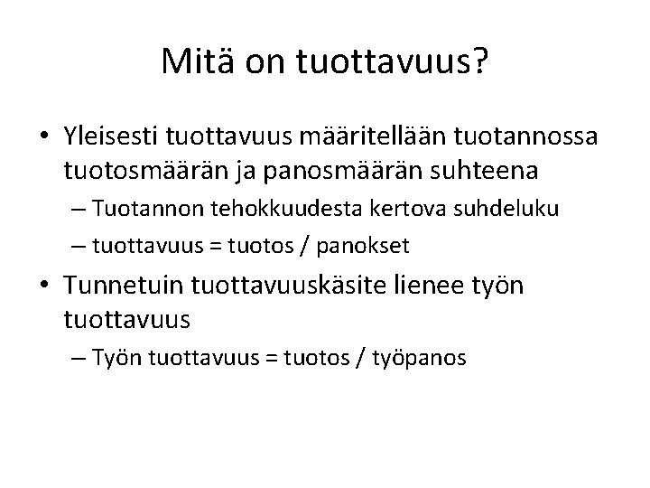 Mitä on tuottavuus? • Yleisesti tuottavuus määritellään tuotannossa tuotosmäärän ja panosmäärän suhteena – Tuotannon