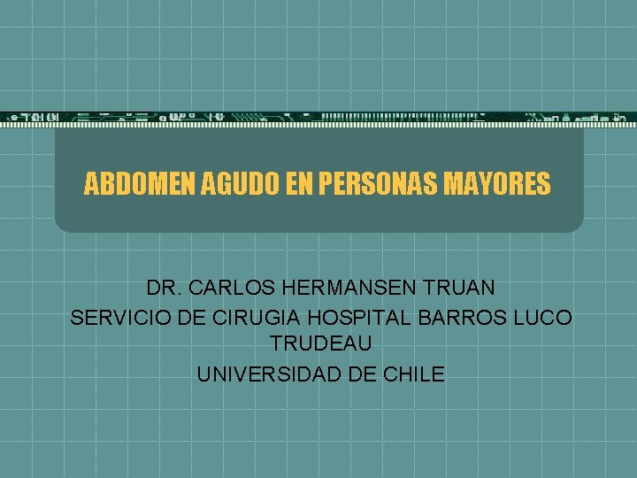 ABDOMEN AGUDO EN PERSONAS MAYORES DR. CARLOS HERMANSEN TRUAN SERVICIO DE CIRUGIA HOSPITAL BARROS