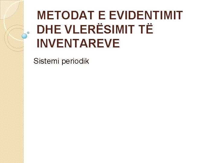 METODAT E EVIDENTIMIT DHE VLERËSIMIT TË INVENTAREVE Sistemi periodik 