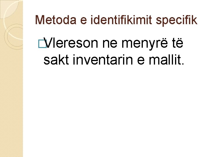 Metoda e identifikimit specifik �Vlereson ne menyrë të sakt inventarin e mallit. 