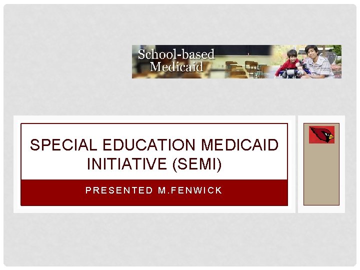 SPECIAL EDUCATION MEDICAID INITIATIVE (SEMI) PRESENTED M. FENWICK 