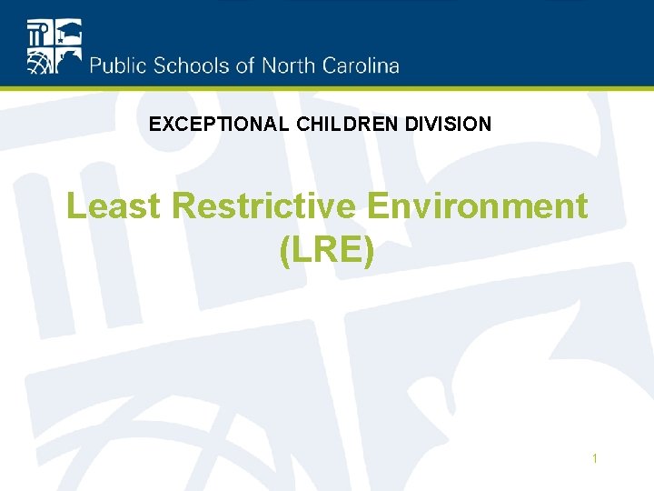 EXCEPTIONAL CHILDREN DIVISION Least Restrictive Environment (LRE) 1 