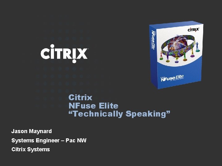 Citrix NFuse Elite “Technically Speaking” Jason Maynard Systems Engineer – Pac NW Citrix Systems