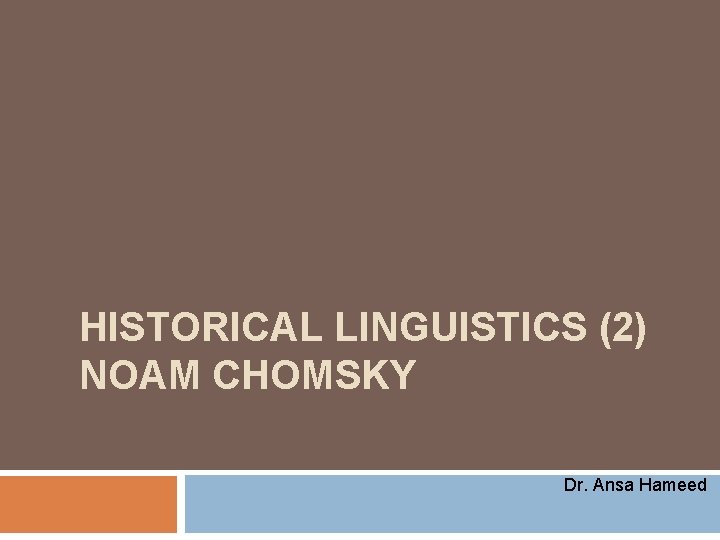 HISTORICAL LINGUISTICS (2) NOAM CHOMSKY Dr. Ansa Hameed 