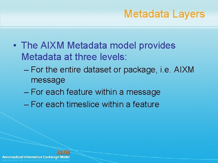 Metadata Layers • The AIXM Metadata model provides Metadata at three levels: – For