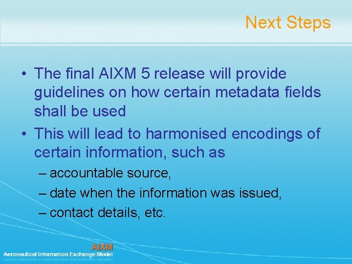 Next Steps • The final AIXM 5 release will provide guidelines on how certain